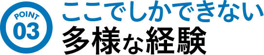 point03/ここでしかできない多様な経験